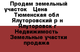 Продам земельный участок › Цена ­ 750 000 - Тюменская обл., Ялуторовский р-н, Ялуторовск г. Недвижимость » Земельные участки продажа   